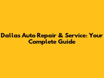 Dallas Auto Repair & Service: Your Complete Guide