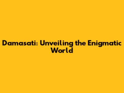 Damasati: Unveiling the Enigmatic World