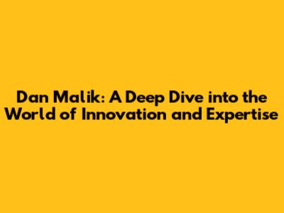 Dan Malik: A Deep Dive into the World of Innovation and Expertise