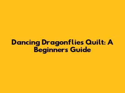 Dancing Dragonflies Quilt: A Beginner's Guide