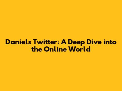 Daniel's Twitter: A Deep Dive into the Online World