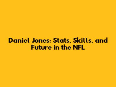 Daniel Jones: Stats, Skills, and Future in the NFL