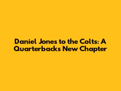 Daniel Jones to the Colts: A Quarterback's New Chapter