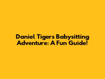 Daniel Tiger's Babysitting Adventure: A Fun Guide!