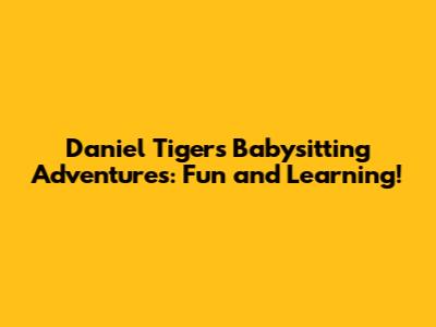 Daniel Tiger's Babysitting Adventures: Fun and Learning!