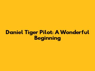 Daniel Tiger Pilot: A Wonderful Beginning