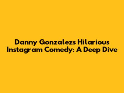 Danny Gonzalez's Hilarious Instagram Comedy: A Deep Dive