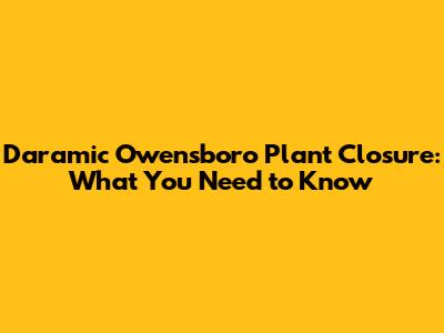 Daramic Owensboro Plant Closure: What You Need to Know