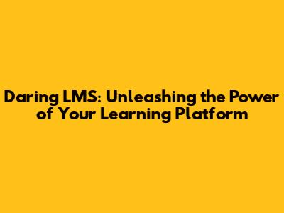 Daring LMS: Unleashing the Power of Your Learning Platform