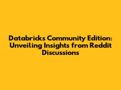 Databricks Community Edition: Unveiling Insights from Reddit Discussions