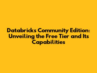 Databricks Community Edition: Unveiling the Free Tier and Its Capabilities