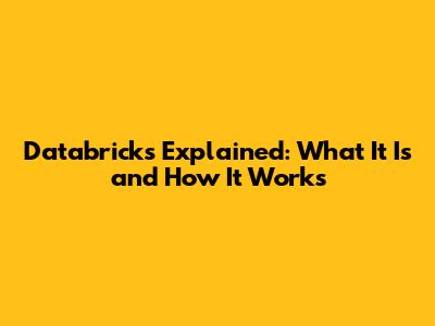 Databricks Explained: What It Is and How It Works