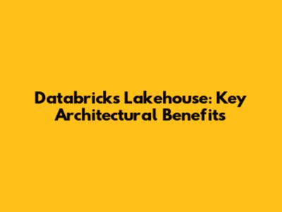 Databricks Lakehouse: Key Architectural Benefits