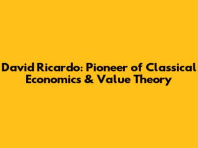 David Ricardo: Pioneer of Classical Economics & Value Theory