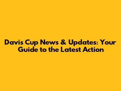 Davis Cup News & Updates: Your Guide to the Latest Action