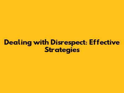 Dealing with Disrespect: Effective Strategies