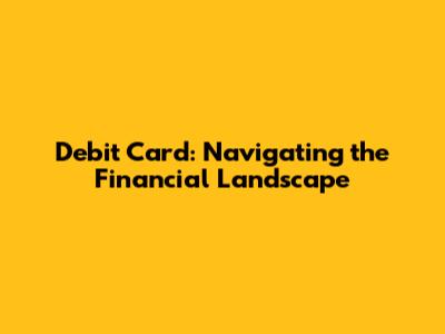 Debit Card: Navigating the Financial Landscape