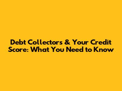 Debt Collectors & Your Credit Score: What You Need to Know