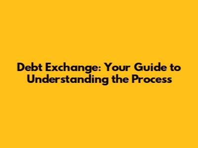 Debt Exchange: Your Guide to Understanding the Process
