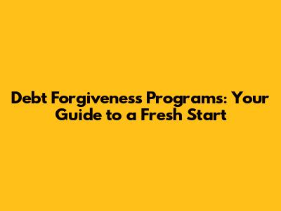 Debt Forgiveness Programs: Your Guide to a Fresh Start