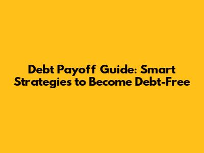 Debt Payoff Guide: Smart Strategies to Become Debt-Free