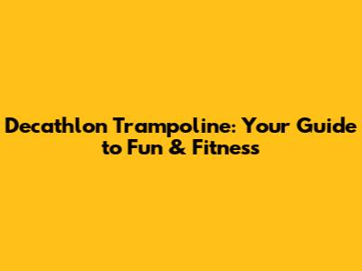 Decathlon Trampoline: Your Guide to Fun & Fitness