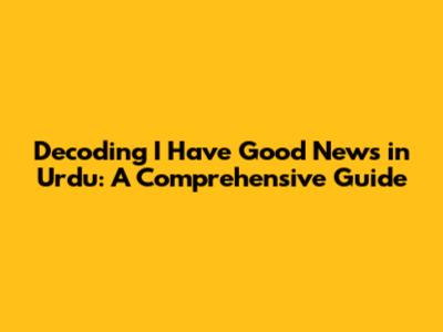 Decoding "I Have Good News" in Urdu: A Comprehensive Guide