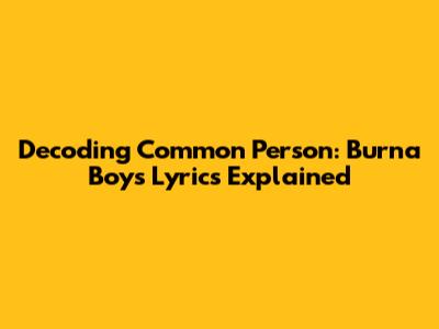 Decoding 'Common Person': Burna Boy's Lyrics Explained
