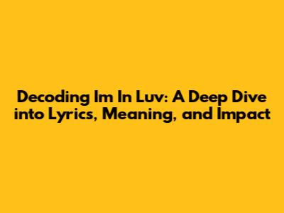 Decoding 'I'm In Luv': A Deep Dive into Lyrics, Meaning, and Impact
