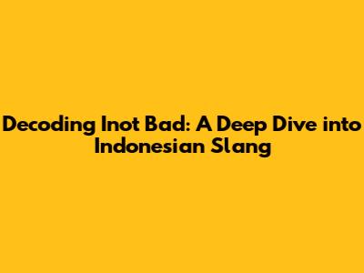 Decoding 'Inot Bad': A Deep Dive into Indonesian Slang