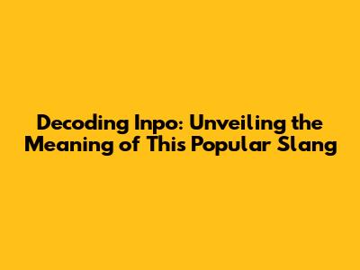 Decoding 'Inpo': Unveiling the Meaning of This Popular Slang