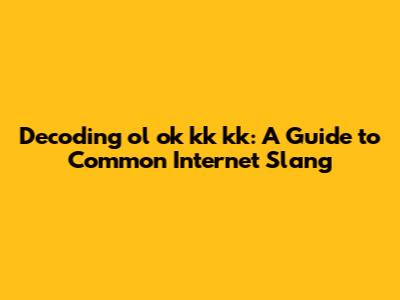 Decoding 'ol ok kk kk': A Guide to Common Internet Slang