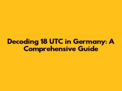 Decoding 18 UTC in Germany: A Comprehensive Guide