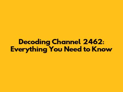 Decoding Channel 2462: Everything You Need to Know