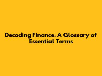 Decoding Finance: A Glossary of Essential Terms