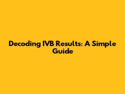 Decoding IVB Results: A Simple Guide