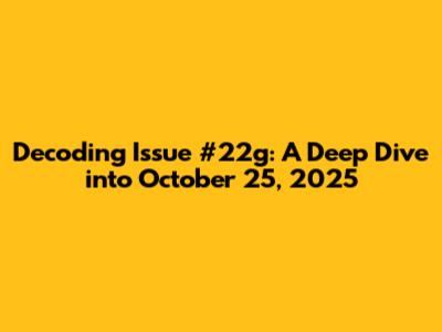 Decoding Issue #22g: A Deep Dive into October 25, 2025