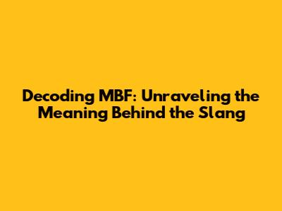 Decoding MBF: Unraveling the Meaning Behind the Slang