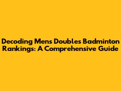 Decoding Men's Doubles Badminton Rankings: A Comprehensive Guide