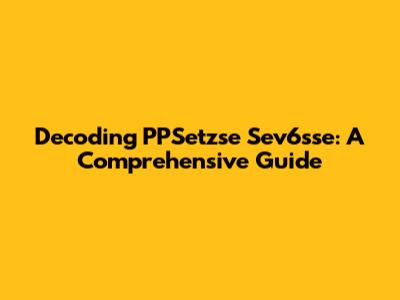 Decoding PPSetzse Sev6sse: A Comprehensive Guide