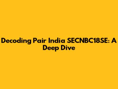 Decoding Pair India SECNBC18SE: A Deep Dive