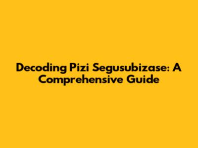 Decoding Pizi Segusubizase: A Comprehensive Guide
