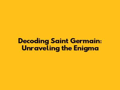 Decoding Saint Germain: Unraveling the Enigma