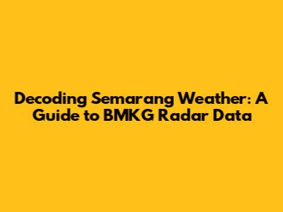 Decoding Semarang Weather: A Guide to BMKG Radar Data