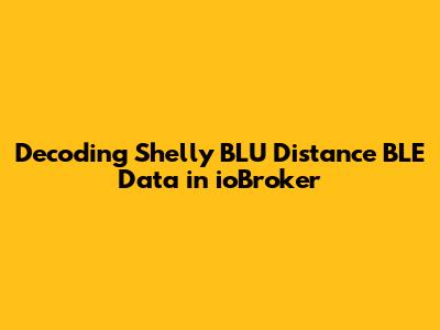 Decoding Shelly BLU Distance BLE Data in ioBroker
