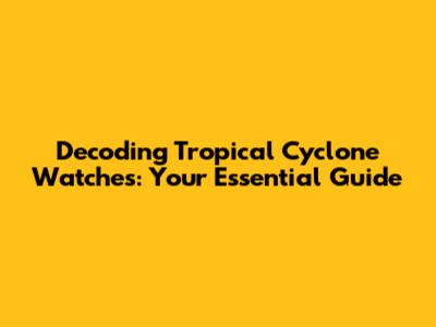 Decoding Tropical Cyclone Watches: Your Essential Guide