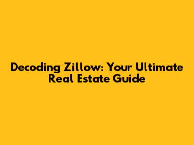 Decoding Zillow: Your Ultimate Real Estate Guide