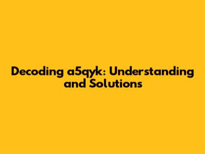Decoding a5qyk: Understanding and Solutions