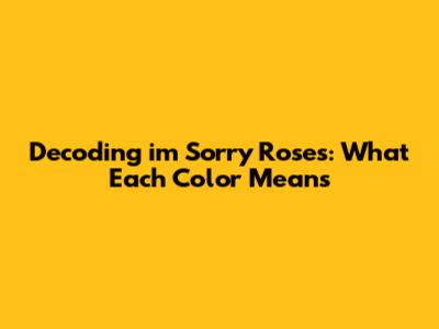 Decoding i'm Sorry Roses: What Each Color Means