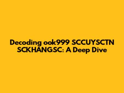 Decoding ook999 SCCUYSCTN SCKHANGSC: A Deep Dive